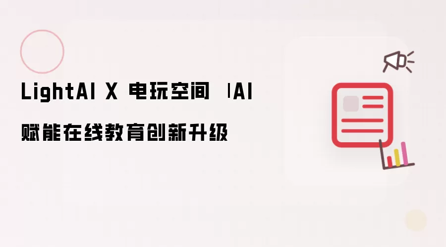 LightAI X 电玩空间 | AI赋能在线教育创新升级