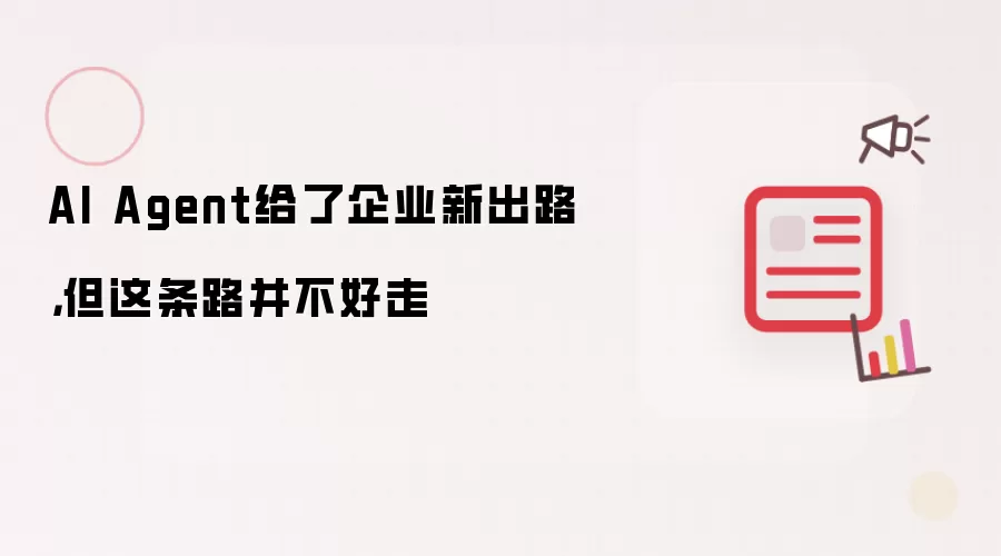 AI Agent给了企业新出路,但这条路并不好走