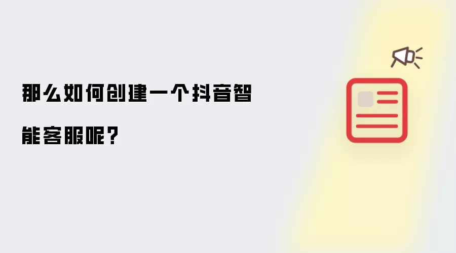 那么如何创建一个抖音智能客服呢?
