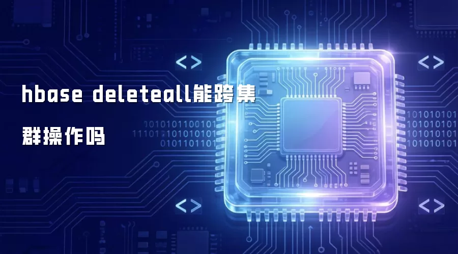 hbase deleteall能跨集群操作吗