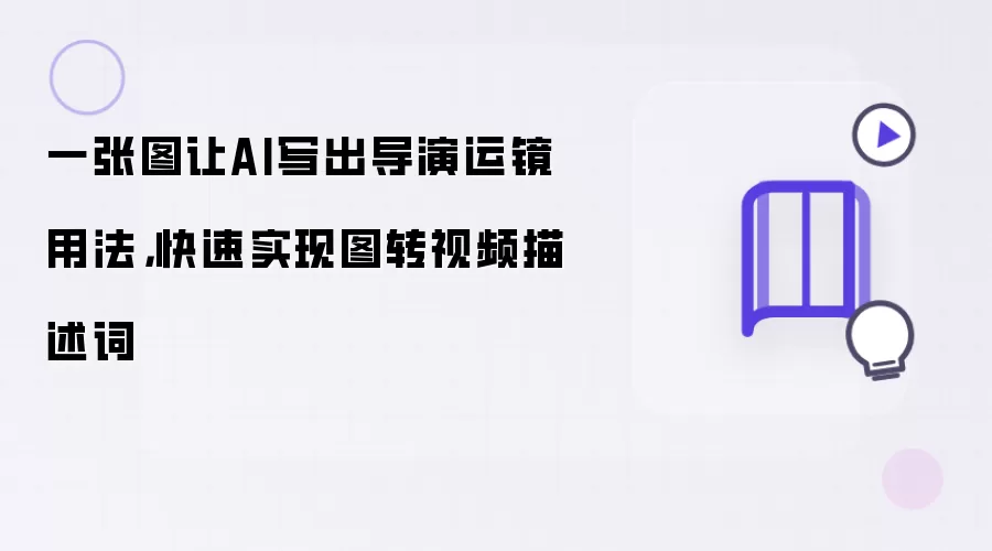一张图让AI写出导演运镜用法,快速实现图转视频描述词