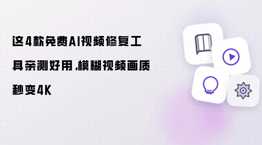 这4款免费AI视频修复工具亲测好用,模糊视频画质秒变4K