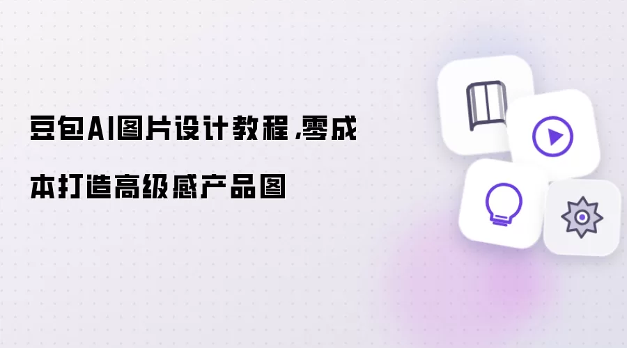 豆包AI图片设计教程,零成本打造高级感产品图