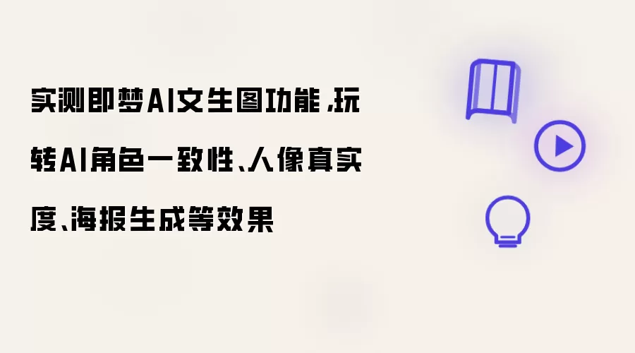 实测即梦AI文生图功能,玩转AI角色一致性、人像真实度、海报生成等效果