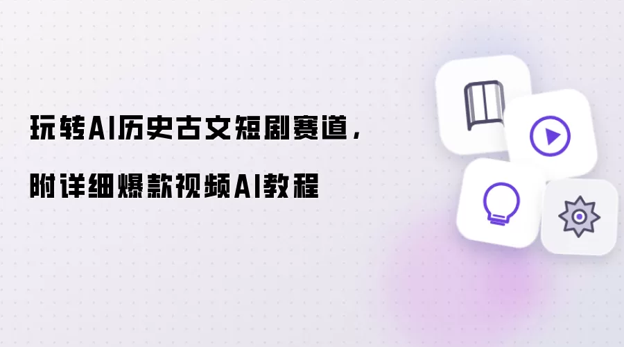 玩转AI历史古文短剧赛道，附详细爆款视频AI教程