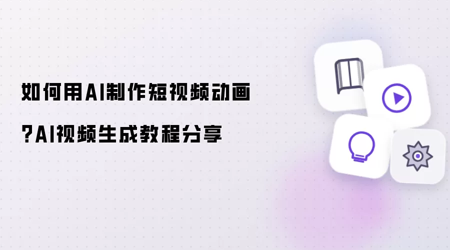 如何用AI制作短视频动画?AI视频生成教程分享