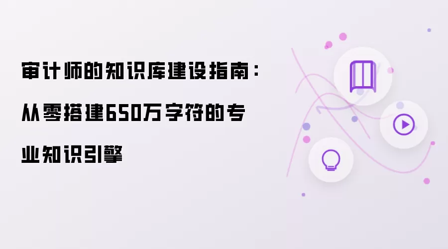审计师的知识库建设指南：从零搭建650万字符的专业知识引擎
