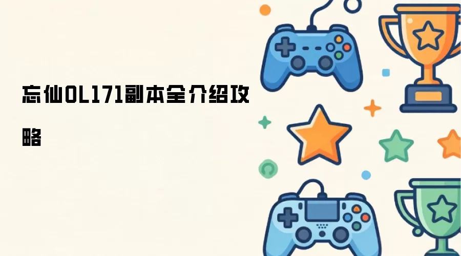 忘仙OL171副本全介绍攻略