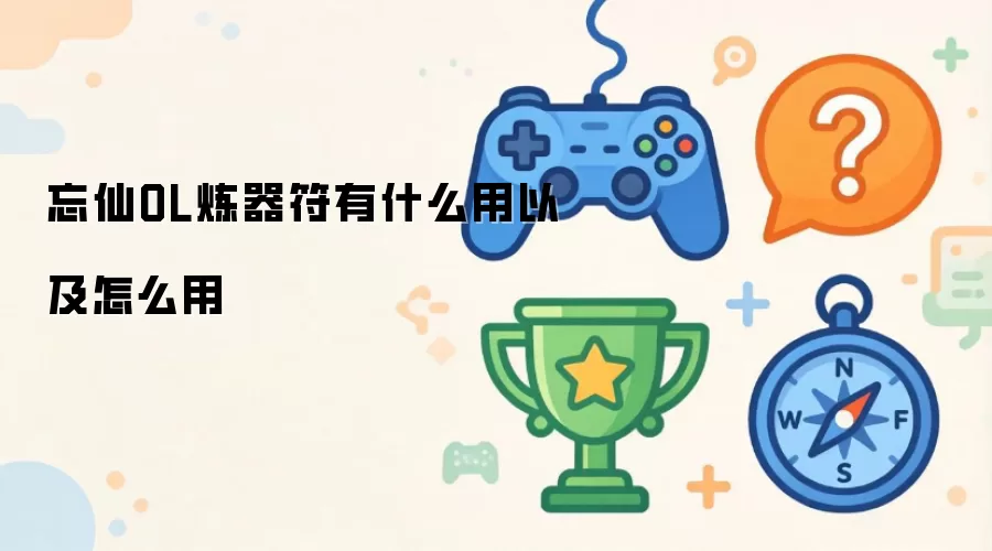 忘仙OL炼器符有什么用以及怎么用