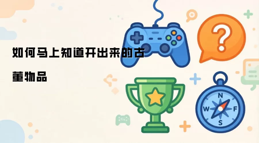 如何马上知道开出来的古董物品