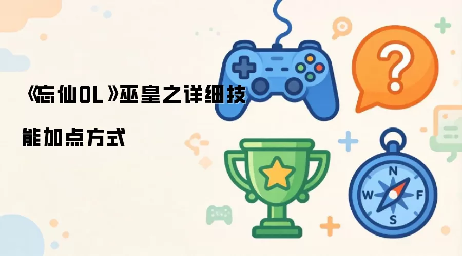 《忘仙OL》巫皇之详细技能加点方式