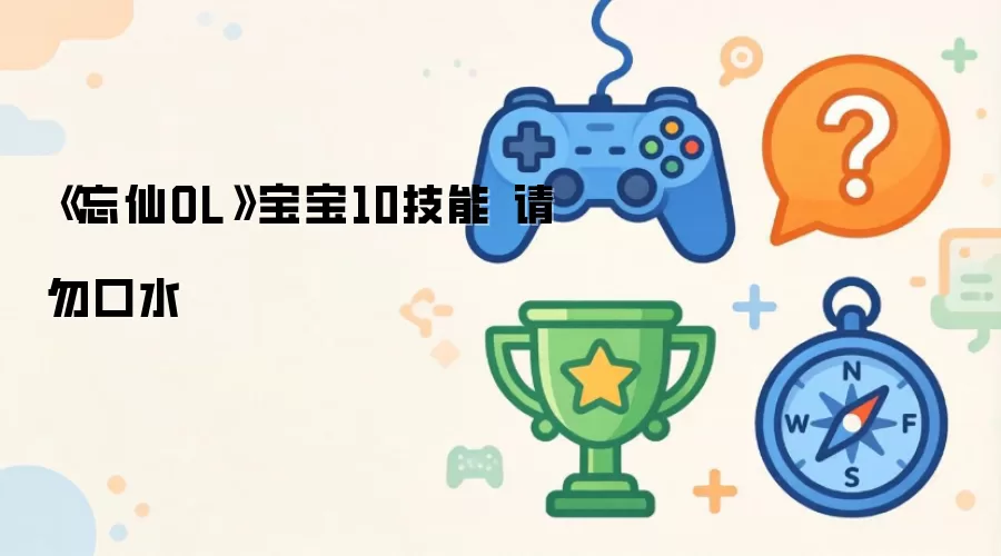 《忘仙OL》宝宝10技能 请勿口水