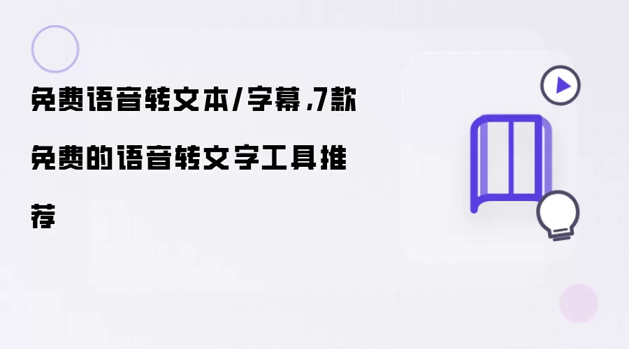 免费语音转文本/字幕,7款免费的语音转文字工具推荐