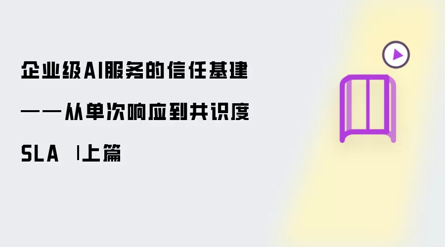 企业级AI服务的信任基建——从单次响应到共识度SLA | 上篇
