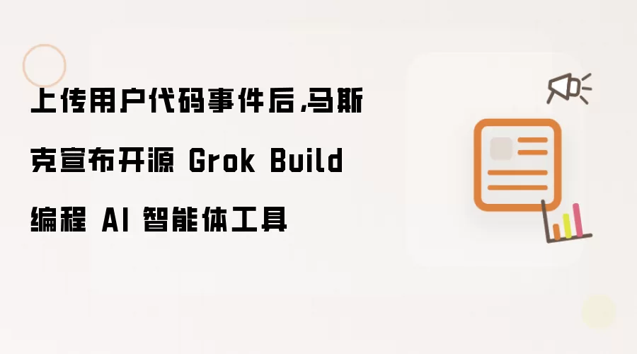 上传用户代码事件后,马斯克宣布开源 Grok Build 编程 AI 智能体工具