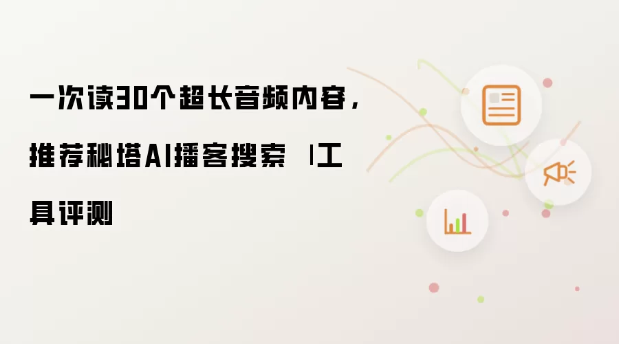 一次读30个超长音频内容，推荐秘塔AI播客搜索 | 工具评测