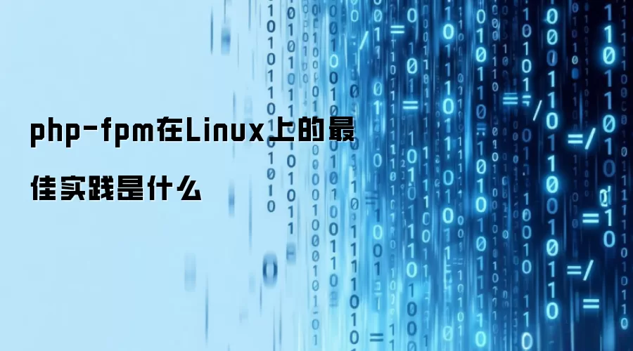php-fpm在Linux上的最佳实践是什么