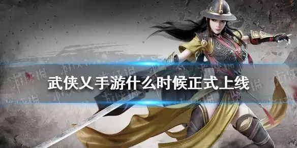 《武侠乂手游》什么时候正式上线 武侠乂手游公测时间介绍