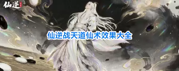 仙逆战天道仙术效果大全