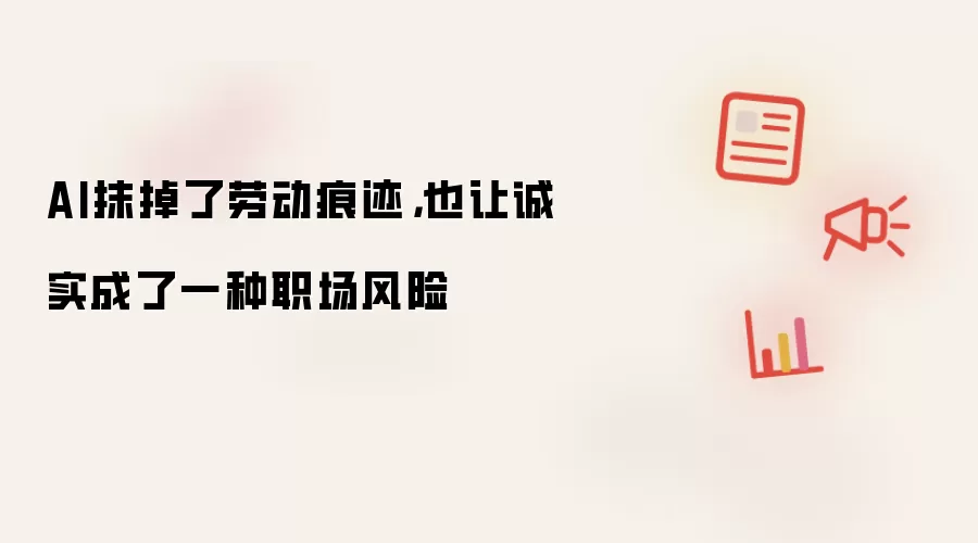 AI抹掉了劳动痕迹,也让诚实成了一种职场风险