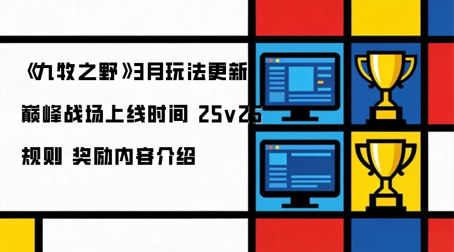 《九牧之野》3月玩法更新 巅峰战场上线时间 25v25规则 奖励内容介绍