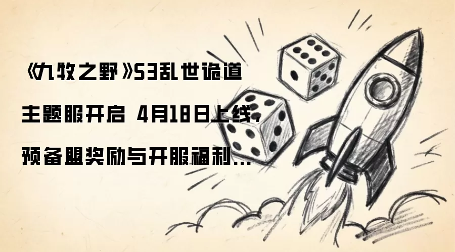 《九牧之野》S3乱世诡道主题服开启 4月18日上线,预备盟奖励与开服福利一文看懂