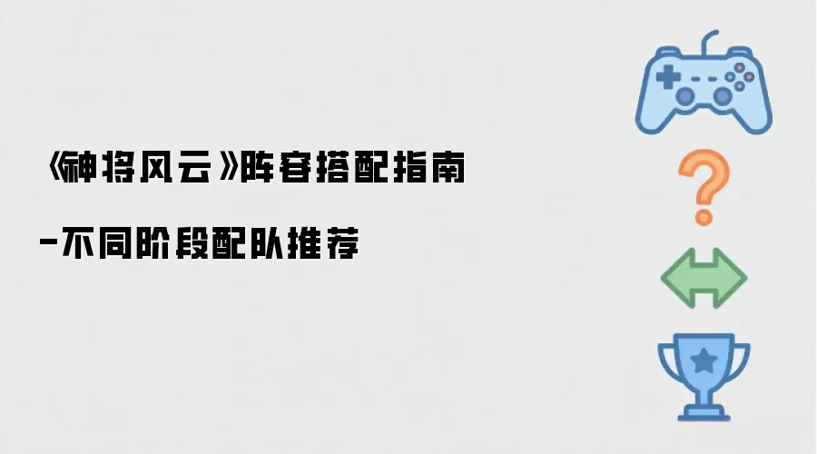 《神将风云》阵容搭配指南-不同阶段配队推荐