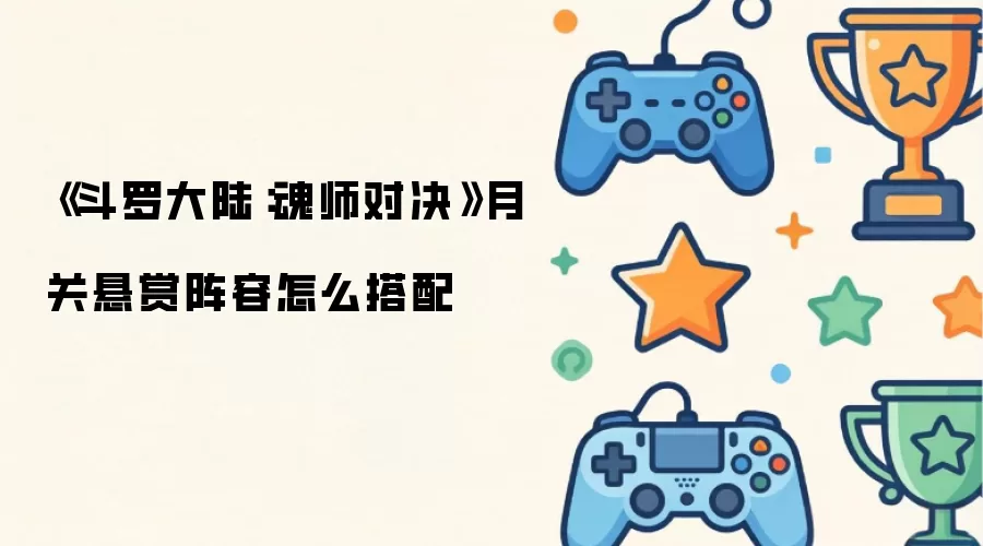《斗罗大陆：魂师对决》月关悬赏阵容怎么搭配