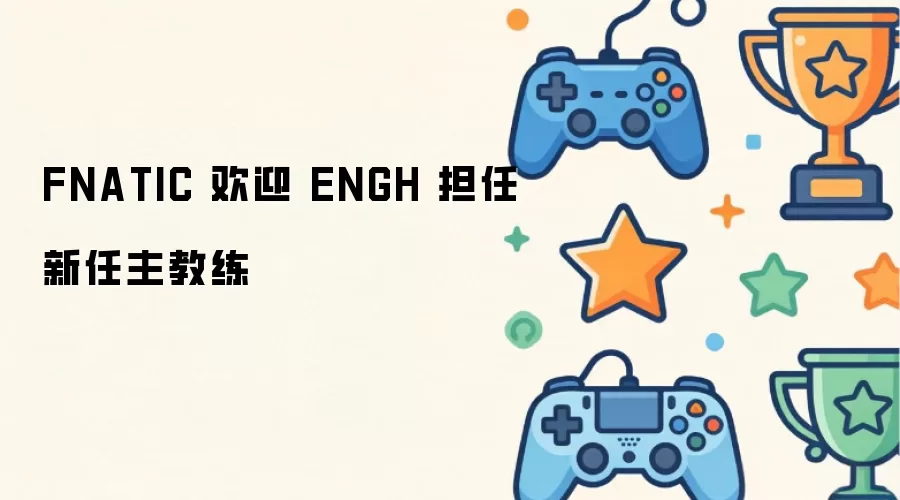 FNATIC 欢迎 ENGH 担任新任主教练