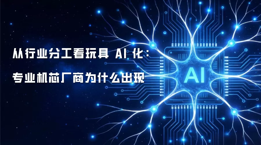从行业分工看玩具 AI 化:专业机芯厂商为什么出现