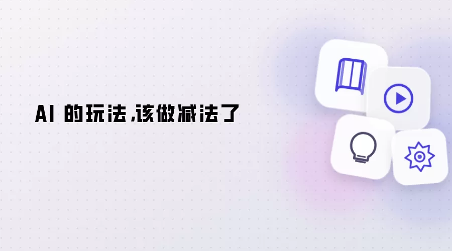 AI 的玩法,该做减法了