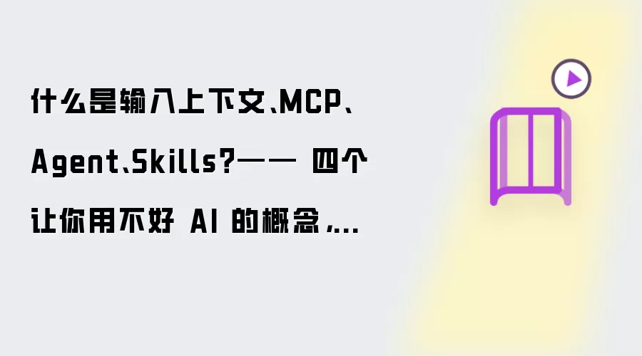 什么是输入上下文、MCP、Agent、Skills?—— 四个让你用不好 AI 的概念,一次讲清楚