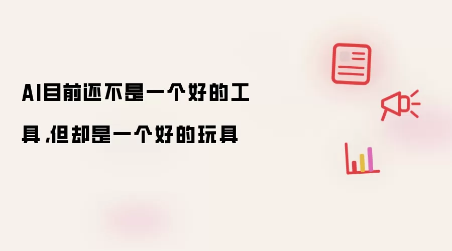 AI目前还不是一个好的工具,但却是一个好的玩具