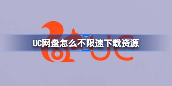 UC网盘怎么不限速下载资源 UC网盘怎么不限速下载资源