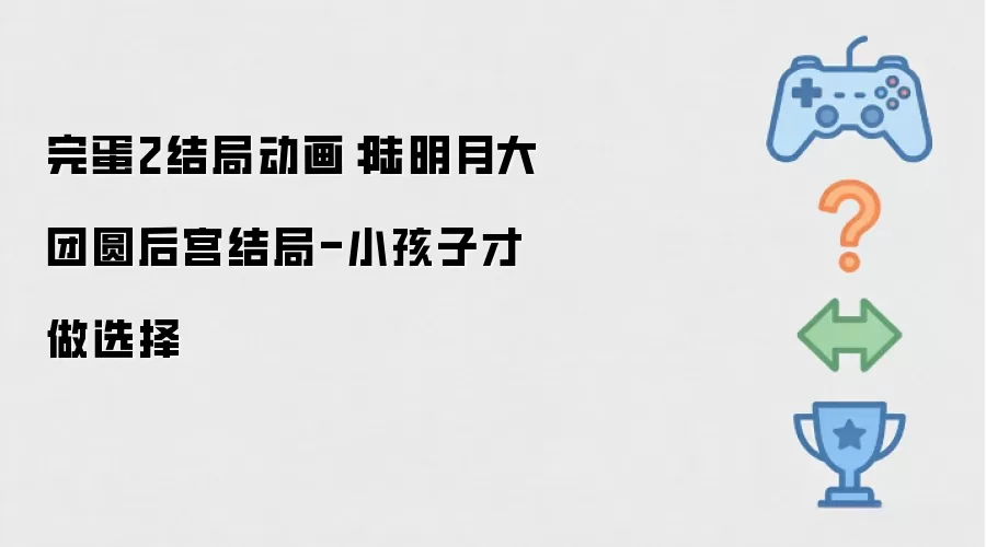 完蛋2结局动画：陆明月大团圆后宫结局-小孩子才做选择
