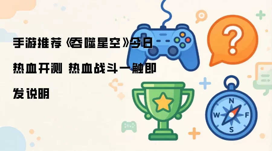 手游推荐《吞噬星空》今日热血开测 热血战斗一触即发说明