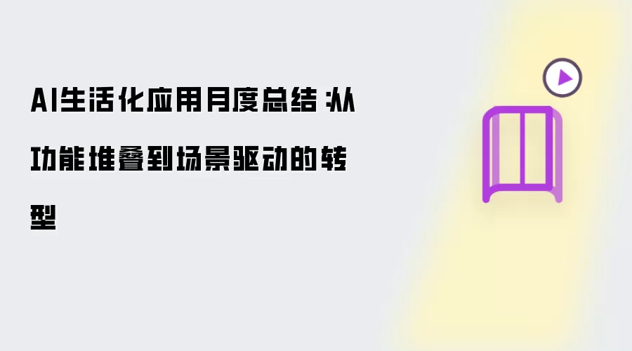 AI生活化应用月度总结:从功能堆叠到场景驱动的转型
