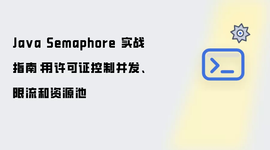 Java Semaphore 实战指南：用许可证控制并发、限流和资源池