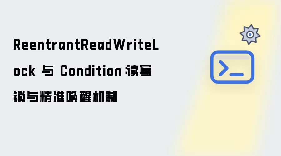 ReentrantReadWriteLock 与 Condition:读写锁与精准唤醒机制