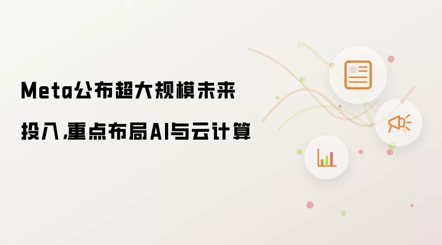 Meta公布超大规模未来投入,重点布局AI与云计算
