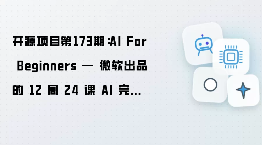 开源项目第173期:AI For Beginners — 微软出品的 12 周 24 课 AI 完整课程