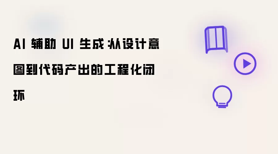 AI 辅助 UI 生成:从设计意图到代码产出的工程化闭环