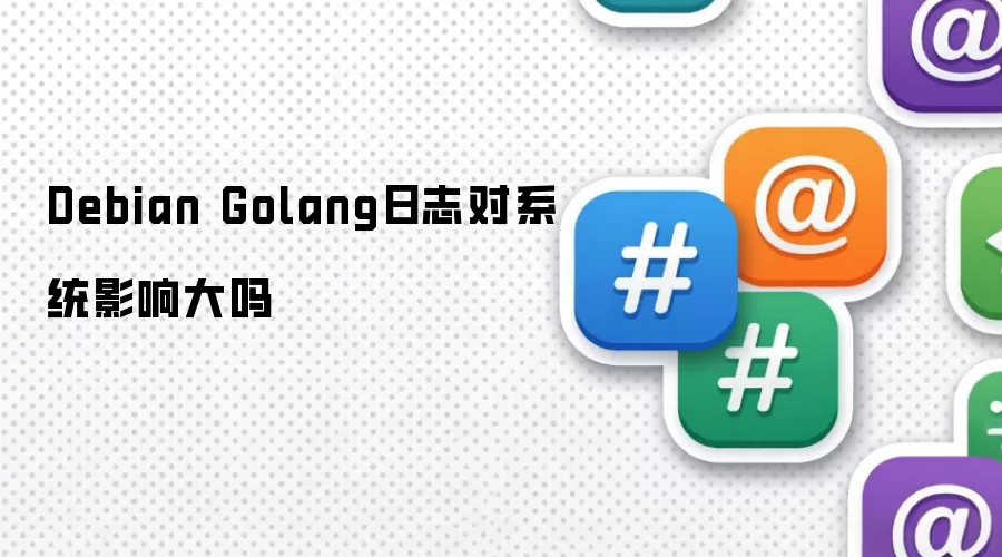Debian Golang日志对系统影响大吗