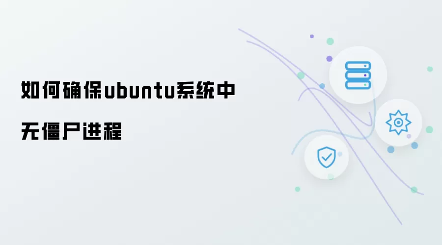 如何确保ubuntu系统中无僵尸进程