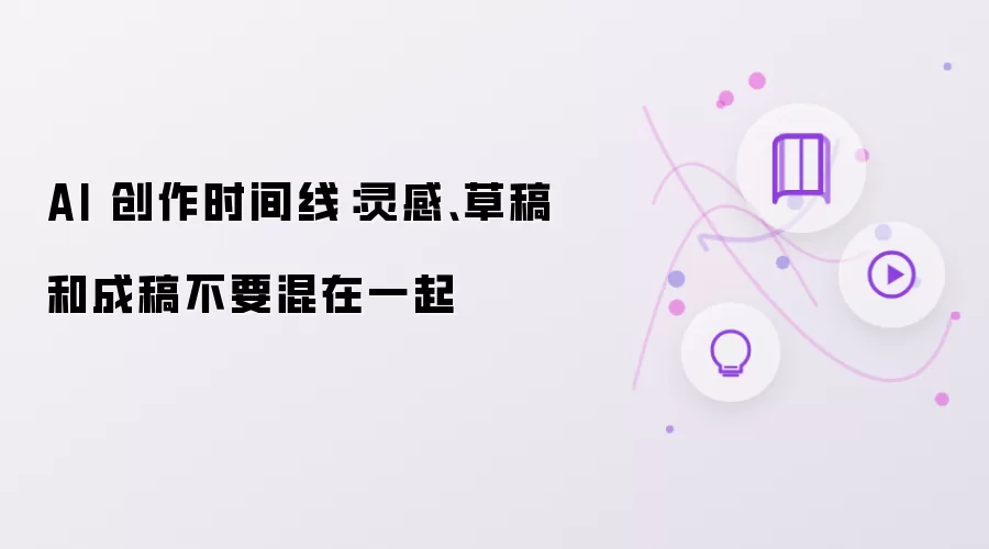 AI 创作时间线:灵感、草稿和成稿不要混在一起