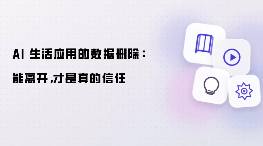 AI 生活应用的数据删除:能离开,才是真的信任