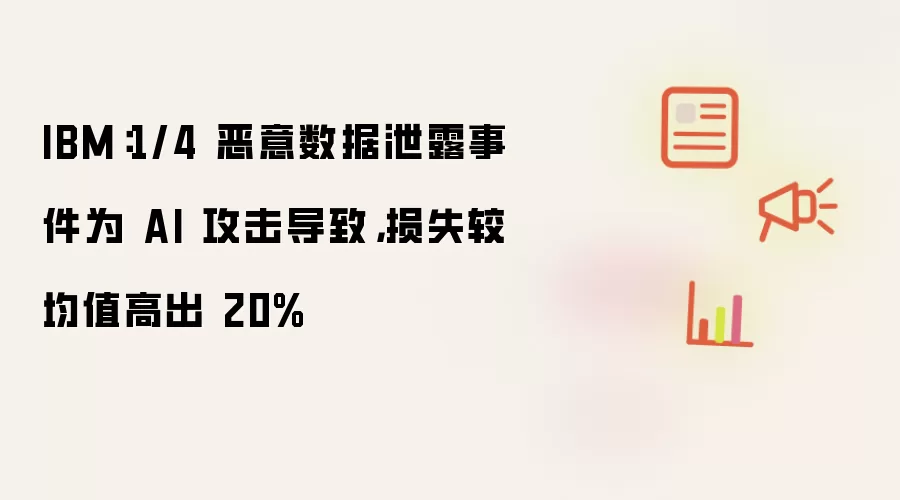 IBM：1/4 恶意数据泄露事件为 AI 攻击导致，损失较均值高出 20%