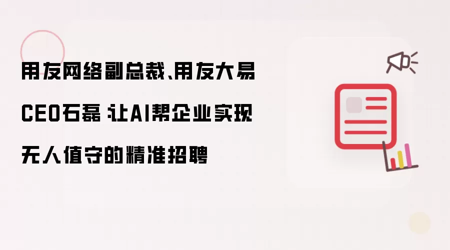 用友网络副总裁、用友大易CEO石磊：让AI帮企业实现无人值守的精准招聘