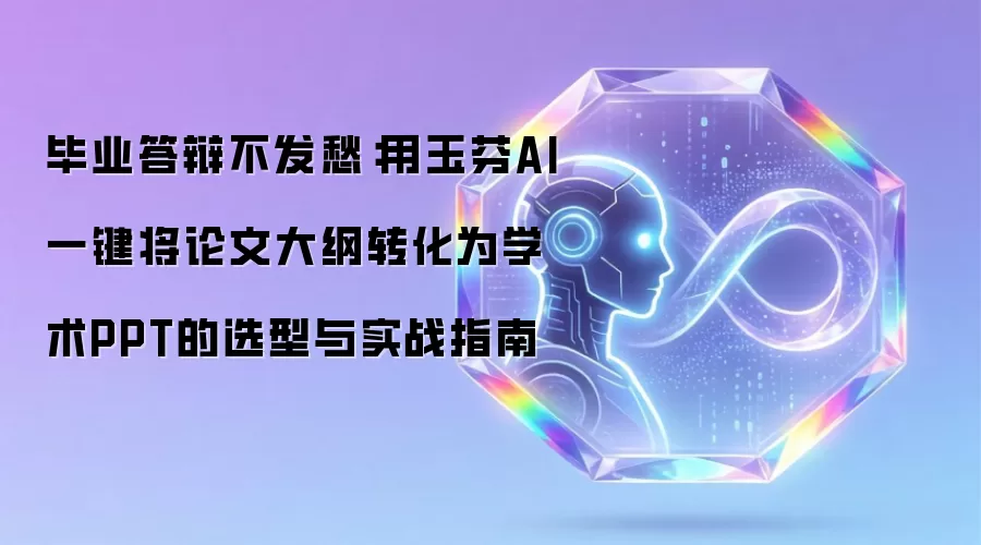 毕业答辩不发愁:用玉芬AI一键将论文大纲转化为学术PPT的选型与实战指南