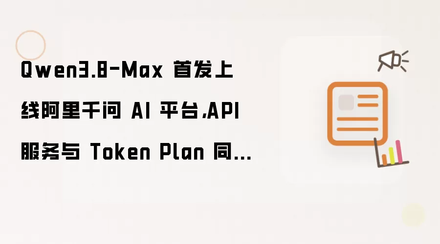 Qwen3.8-Max 首发上线阿里千问 AI 平台,API 服务与 Token Plan 同步开放 | Best...